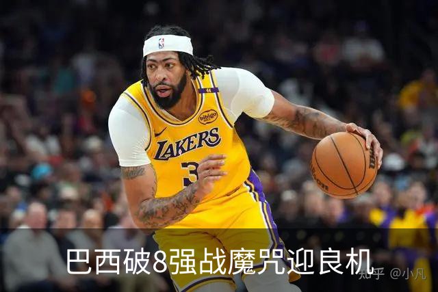 巴西破8强战魔咒迎良机?格子军团难复刻加时奇迹